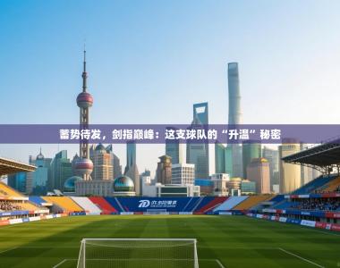 蓄势待发，剑指巅峰：这支球队的“升温”秘密