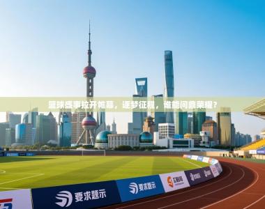 篮球盛事拉开帷幕，逐梦征程，谁能问鼎荣耀？