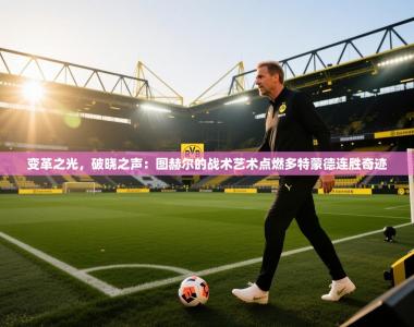 变革之光，破晓之声：图赫尔的战术艺术点燃多特蒙德连胜奇迹