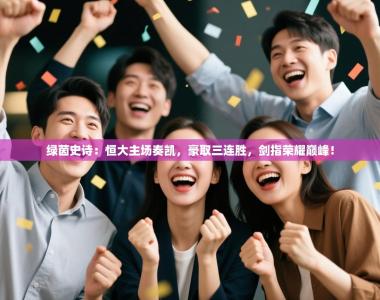 绿茵史诗：恒大主场奏凯，豪取三连胜，剑指荣耀巅峰！