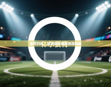 激烈对抗，欧洲球队备战技压群雄