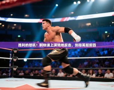 胜利的怒吼！利物浦上演绝地反击，剑指英超前四