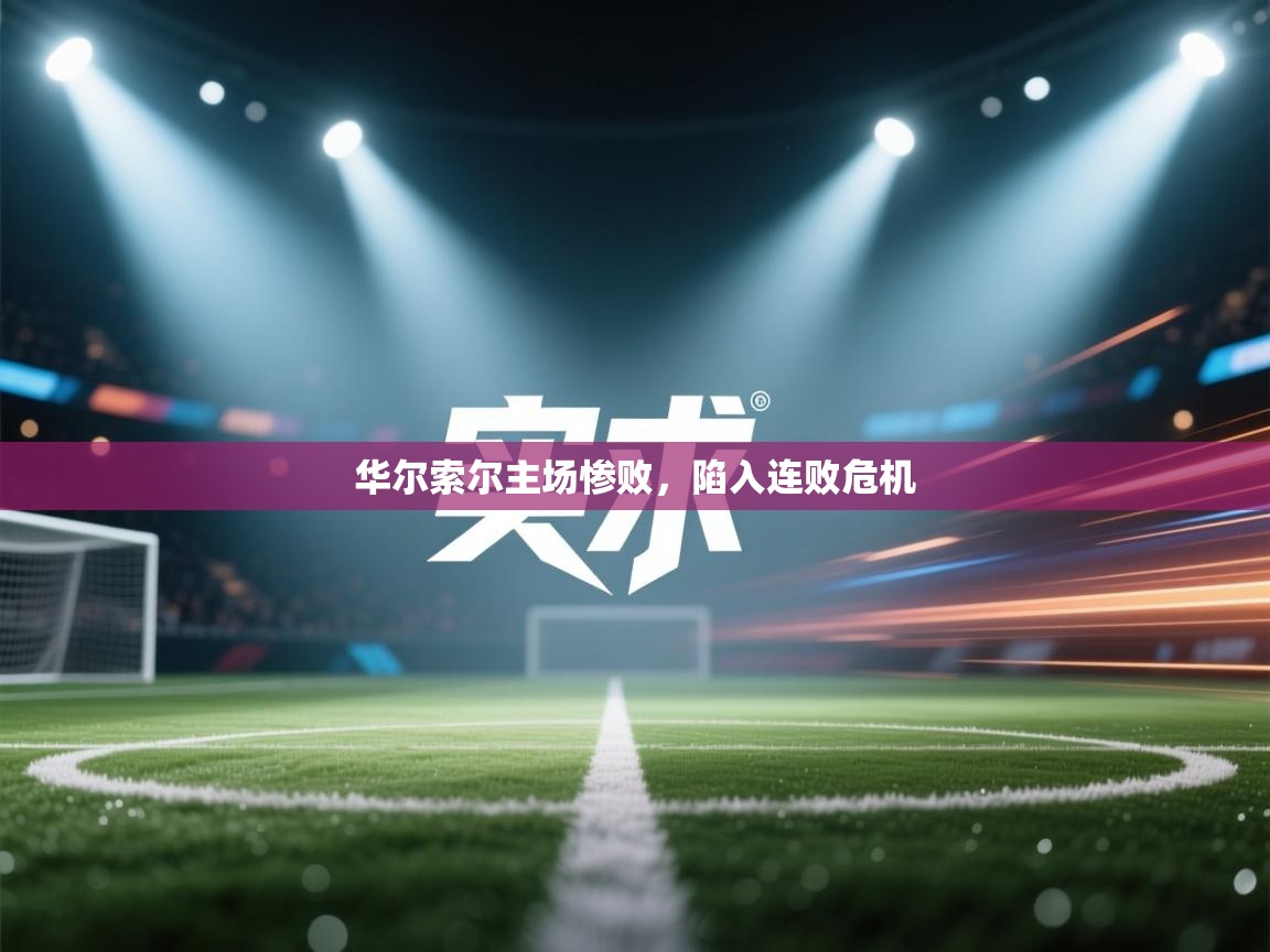 华尔索尔主场惨败，陷入连败危机  第1张